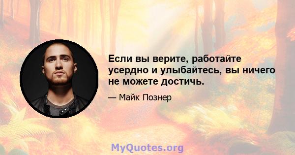 Если вы верите, работайте усердно и улыбайтесь, вы ничего не можете достичь.