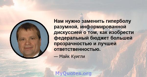 Нам нужно заменить гиперболу разумной, информированной дискуссией о том, как изобрести федеральный бюджет большей прозрачностью и лучшей ответственностью.