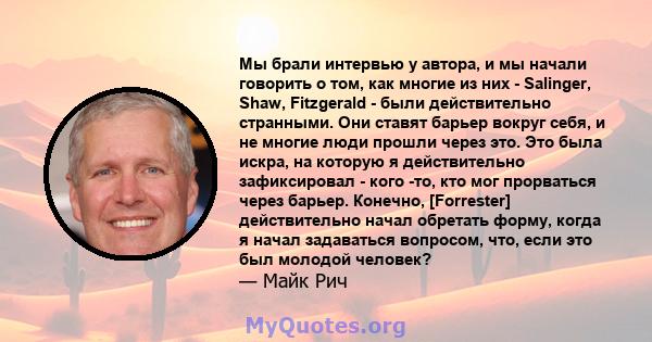 Мы брали интервью у автора, и мы начали говорить о том, как многие из них - Salinger, Shaw, Fitzgerald - были действительно странными. Они ставят барьер вокруг себя, и не многие люди прошли через это. Это была искра, на 