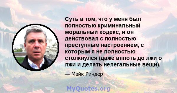 Суть в том, что у меня был полностью криминальный моральный кодекс, и он действовал с полностью преступным настроением, с которым я не полностью столкнулся (даже вплоть до лжи о лжи и делать нелегальные вещи).