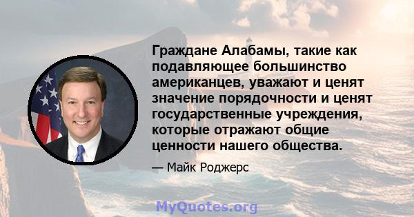 Граждане Алабамы, такие как подавляющее большинство американцев, уважают и ценят значение порядочности и ценят государственные учреждения, которые отражают общие ценности нашего общества.