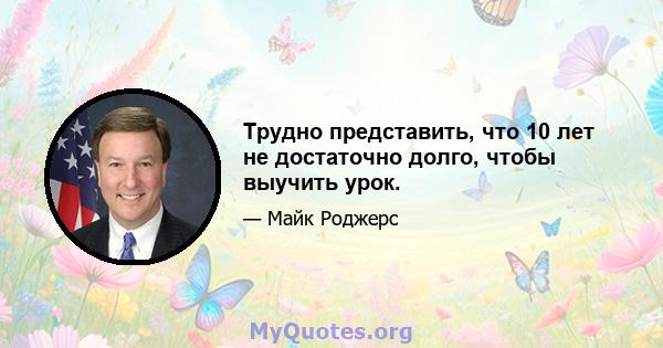 Трудно представить, что 10 лет не достаточно долго, чтобы выучить урок.