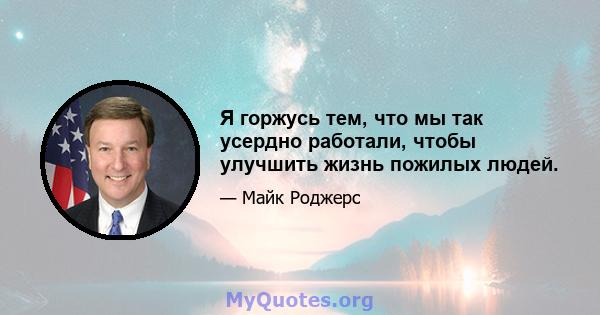 Я горжусь тем, что мы так усердно работали, чтобы улучшить жизнь пожилых людей.