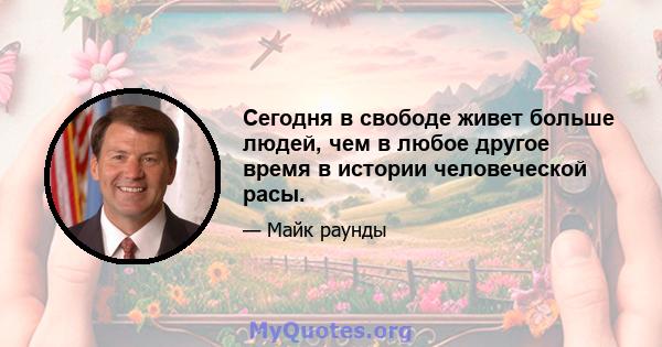 Сегодня в свободе живет больше людей, чем в любое другое время в истории человеческой расы.