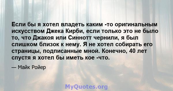 Если бы я хотел владеть каким -то оригинальным искусством Джека Кирби, если только это не было то, что Джакоя или Синнотт чернили, я был слишком близок к нему. Я не хотел собирать его страницы, подписанные мной.