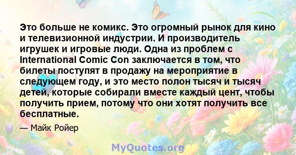 Это больше не комикс. Это огромный рынок для кино и телевизионной индустрии. И производитель игрушек и игровые люди. Одна из проблем с International Comic Con заключается в том, что билеты поступят в продажу на