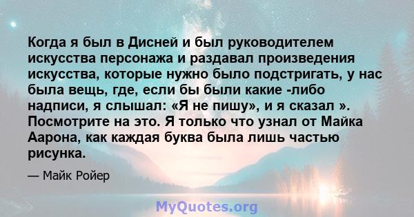 Когда я был в Дисней и был руководителем искусства персонажа и раздавал произведения искусства, которые нужно было подстригать, у нас была вещь, где, если бы были какие -либо надписи, я слышал: «Я не пишу», и я сказал