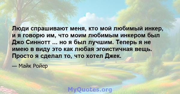 Люди спрашивают меня, кто мой любимый инкер, и я говорю им, что моим любимым инкером был Джо Синнотт ... но я был лучшим. Теперь я не имею в виду это как любая эгоистичная вещь. Просто я сделал то, что хотел Джек.