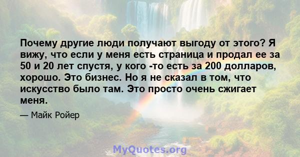 Почему другие люди получают выгоду от этого? Я вижу, что если у меня есть страница и продал ее за 50 и 20 лет спустя, у кого -то есть за 200 долларов, хорошо. Это бизнес. Но я не сказал в том, что искусство было там.