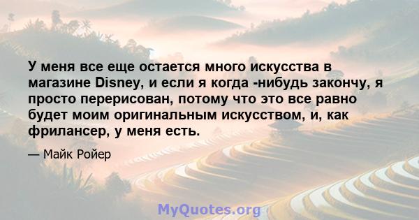 У меня все еще остается много искусства в магазине Disney, и если я когда -нибудь закончу, я просто перерисован, потому что это все равно будет моим оригинальным искусством, и, как фрилансер, у меня есть.