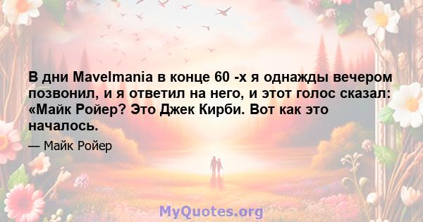 В дни Mavelmania в конце 60 -х я однажды вечером позвонил, и я ответил на него, и этот голос сказал: «Майк Ройер? Это Джек Кирби. Вот как это началось.