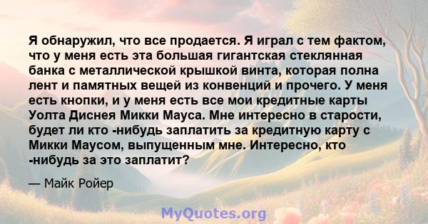 Я обнаружил, что все продается. Я играл с тем фактом, что у меня есть эта большая гигантская стеклянная банка с металлической крышкой винта, которая полна лент и памятных вещей из конвенций и прочего. У меня есть