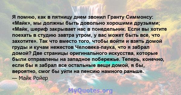 Я помню, как в пятницу днем ​​звонил Гранту Симмонсу: «Майк», мы должны быть довольно хорошими друзьями; «Майк, шериф закрывает нас в понедельник. Если вы хотите поехать в студию завтра утром, у вас может быть все, что