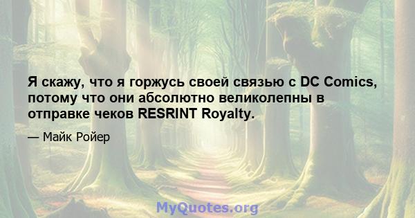 Я скажу, что я горжусь своей связью с DC Comics, потому что они абсолютно великолепны в отправке чеков RESRINT Royalty.