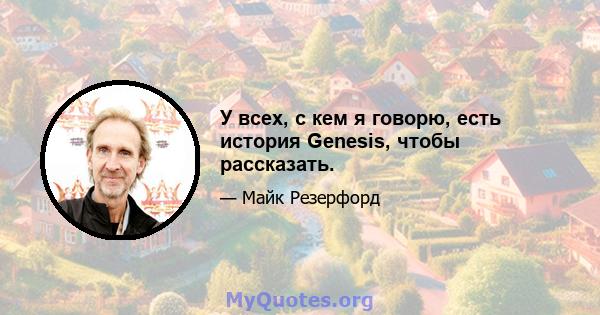 У всех, с кем я говорю, есть история Genesis, чтобы рассказать.