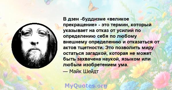 В дзен -буддизме «великое прекращение» - это термин, который указывает на отказ от усилий по определению себя по любому внешнему определению и отказаться от актов тщетности. Это позволить миру остаться загадкой, которая 