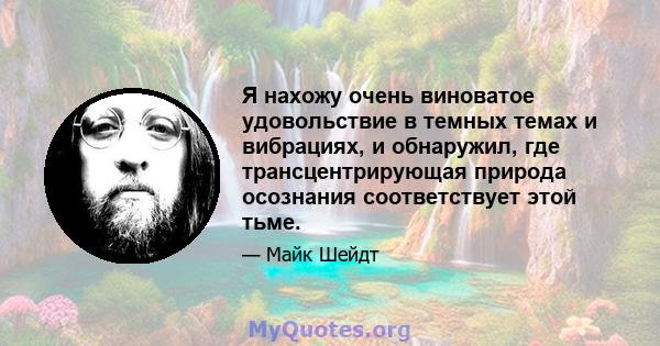 Я нахожу очень виноватое удовольствие в темных темах и вибрациях, и обнаружил, где трансцентрирующая природа осознания соответствует этой тьме.