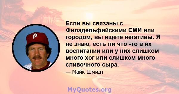 Если вы связаны с Филадельфийскими СМИ или городом, вы ищете негативы. Я не знаю, есть ли что -то в их воспитании или у них слишком много хог или слишком много сливочного сыра.