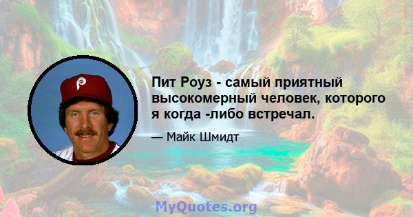 Пит Роуз - самый приятный высокомерный человек, которого я когда -либо встречал.