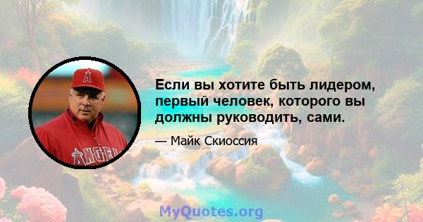 Если вы хотите быть лидером, первый человек, которого вы должны руководить, сами.