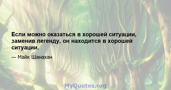 Если можно оказаться в хорошей ситуации, заменив легенду, он находится в хорошей ситуации.