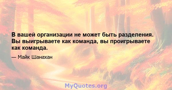 В вашей организации не может быть разделения. Вы выигрываете как команда, вы проигрываете как команда.