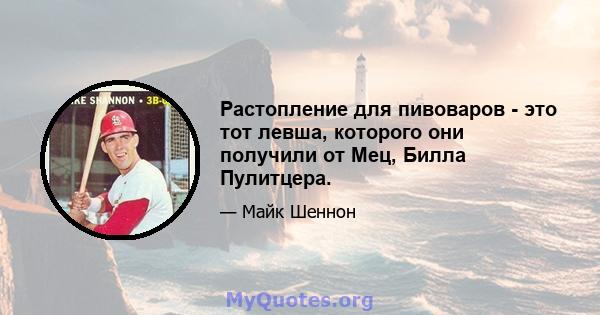 Растопление для пивоваров - это тот левша, которого они получили от Мец, Билла Пулитцера.