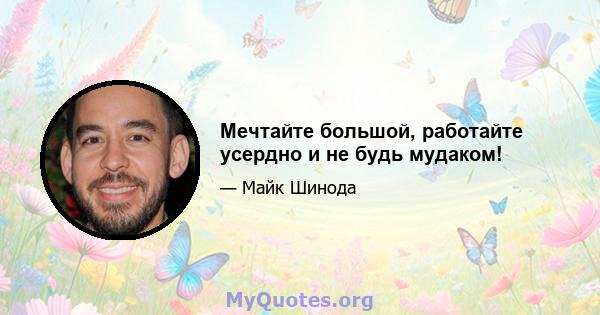 Мечтайте большой, работайте усердно и не будь мудаком!