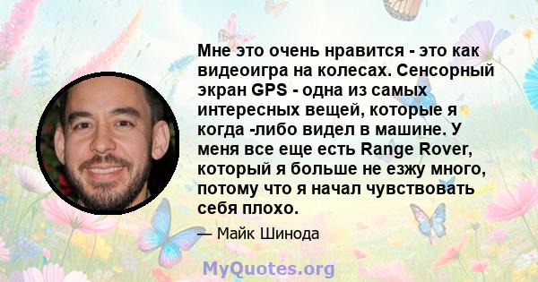 Мне это очень нравится - это как видеоигра на колесах. Сенсорный экран GPS - одна из самых интересных вещей, которые я когда -либо видел в машине. У меня все еще есть Range Rover, который я больше не езжу много, потому