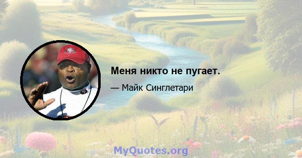 Меня никто не пугает.