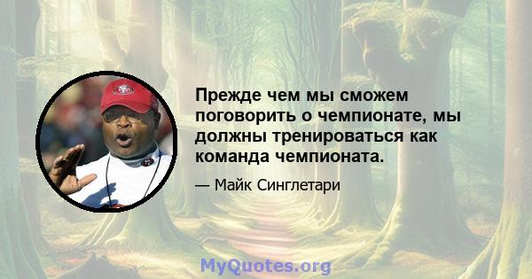 Прежде чем мы сможем поговорить о чемпионате, мы должны тренироваться как команда чемпионата.