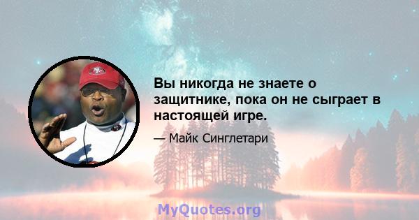 Вы никогда не знаете о защитнике, пока он не сыграет в настоящей игре.