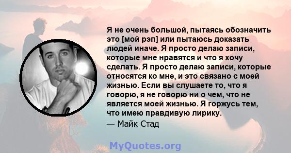 Я не очень большой, пытаясь обозначить это [мой рэп] или пытаюсь доказать людей иначе. Я просто делаю записи, которые мне нравятся и что я хочу сделать. Я просто делаю записи, которые относятся ко мне, и это связано с