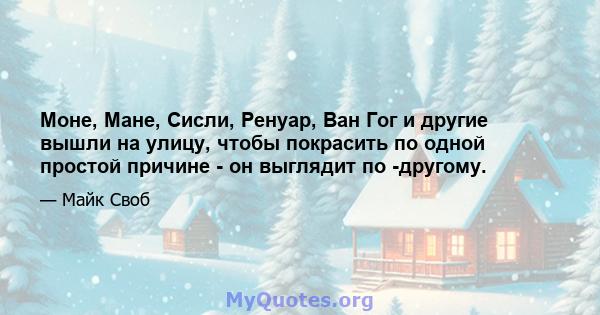 Моне, Мане, Сисли, Ренуар, Ван Гог и другие вышли на улицу, чтобы покрасить по одной простой причине - он выглядит по -другому.