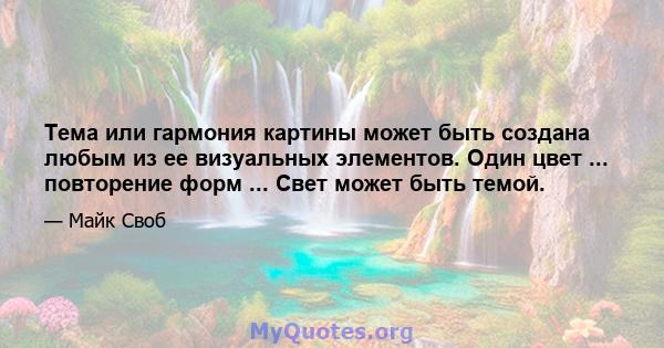 Тема или гармония картины может быть создана любым из ее визуальных элементов. Один цвет ... повторение форм ... Свет может быть темой.