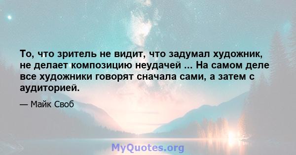 То, что зритель не видит, что задумал художник, не делает композицию неудачей ... На самом деле все художники говорят сначала сами, а затем с аудиторией.