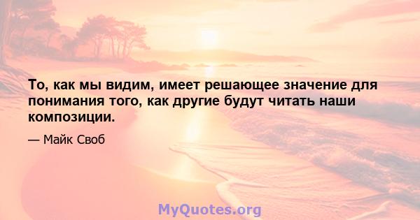 То, как мы видим, имеет решающее значение для понимания того, как другие будут читать наши композиции.