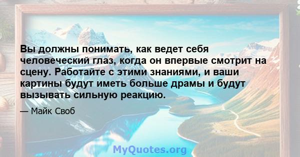 Вы должны понимать, как ведет себя человеческий глаз, когда он впервые смотрит на сцену. Работайте с этими знаниями, и ваши картины будут иметь больше драмы и будут вызывать сильную реакцию.