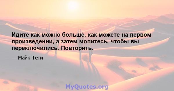 Идите как можно больше, как можете на первом произведении, а затем молитесь, чтобы вы переключились. Повторить.