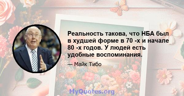 Реальность такова, что НБА был в худшей форме в 70 -х и начале 80 -х годов. У людей есть удобные воспоминания.