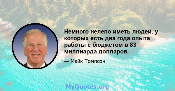 Немного нелепо иметь людей, у которых есть два года опыта работы с бюджетом в 83 миллиарда долларов.