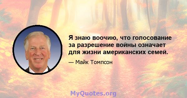 Я знаю воочию, что голосование за разрешение войны означает для жизни американских семей.