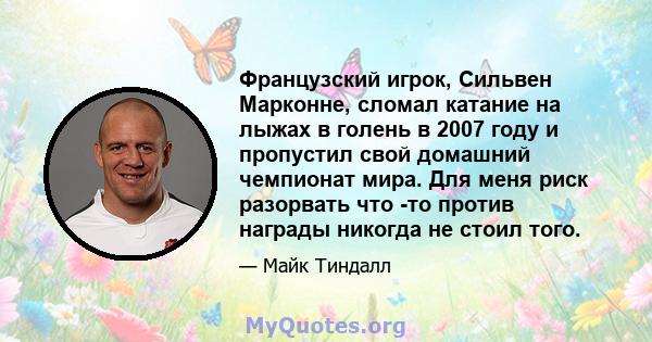 Французский игрок, Сильвен Марконне, сломал катание на лыжах в голень в 2007 году и пропустил свой домашний чемпионат мира. Для меня риск разорвать что -то против награды никогда не стоил того.