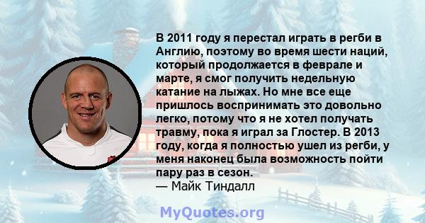 В 2011 году я перестал играть в регби в Англию, поэтому во время шести наций, который продолжается в феврале и марте, я смог получить недельную катание на лыжах. Но мне все еще пришлось воспринимать это довольно легко,