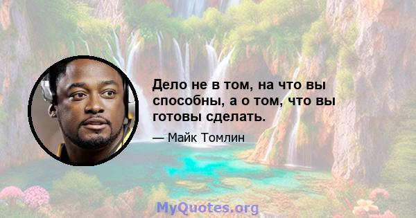 Дело не в том, на что вы способны, а о том, что вы готовы сделать.