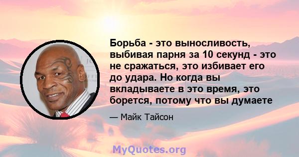 Борьба - это выносливость, выбивая парня за 10 секунд - это не сражаться, это избивает его до удара. Но когда вы вкладываете в это время, это борется, потому что вы думаете