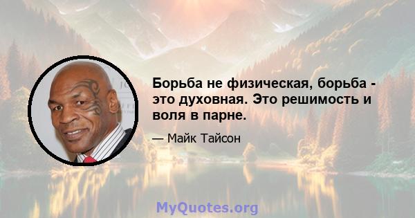 Борьба не физическая, борьба - это духовная. Это решимость и воля в парне.