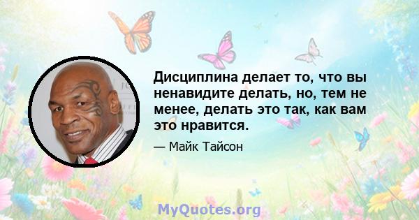 Дисциплина делает то, что вы ненавидите делать, но, тем не менее, делать это так, как вам это нравится.