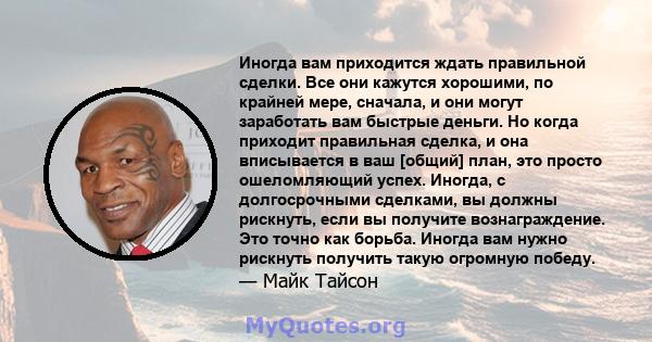 Иногда вам приходится ждать правильной сделки. Все они кажутся хорошими, по крайней мере, сначала, и они могут заработать вам быстрые деньги. Но когда приходит правильная сделка, и она вписывается в ваш [общий] план,