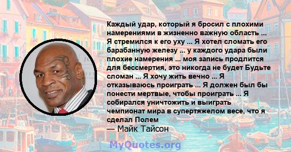 Каждый удар, который я бросил с плохими намерениями в жизненно важную область ... Я стремился к его уху ... Я хотел сломать его барабанную железу ... у каждого удара были плохие намерения ... моя запись продлится для